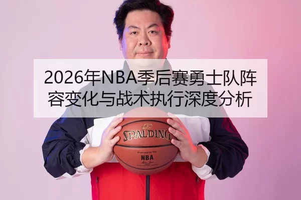 2026年NBA季后赛勇士队阵容变化与战术执行深度分析