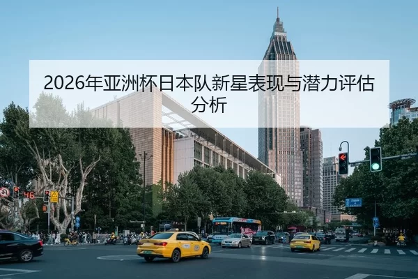 2026年亚洲杯日本队新星表现与潜力评估分析