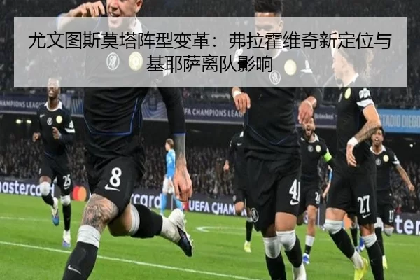 尤文图斯莫塔阵型变革：弗拉霍维奇新定位与基耶萨离队影响