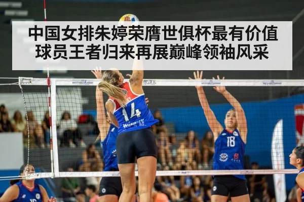 中国女排朱婷荣膺世俱杯最有价值球员王者归来再展巅峰领袖风采