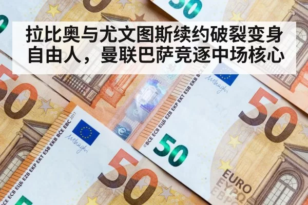 拉比奥与尤文图斯续约破裂变身自由人，曼联巴萨竞逐中场核心