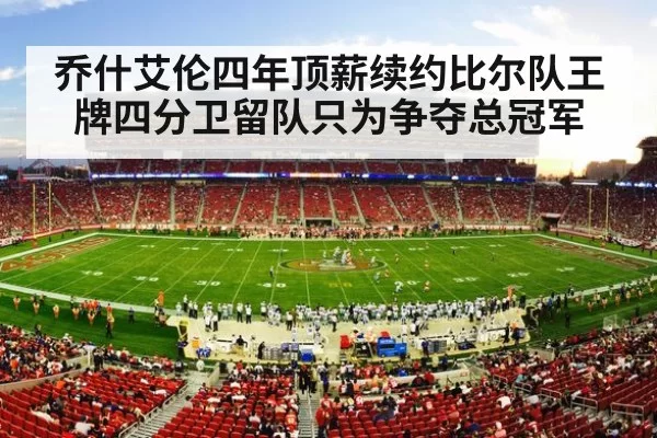 乔什艾伦四年顶薪续约比尔队王牌四分卫留队只为争夺总冠军