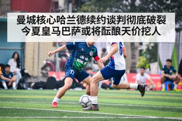 曼城核心哈兰德续约谈判彻底破裂今夏皇马巴萨或将酝酿天价挖人