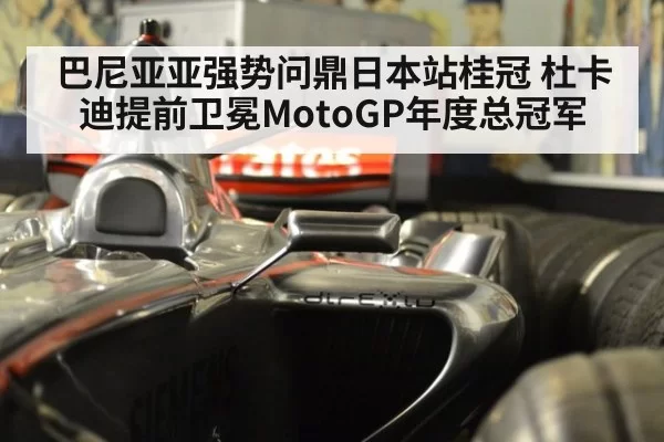 巴尼亚亚强势问鼎日本站桂冠 杜卡迪提前卫冕MotoGP年度总冠军