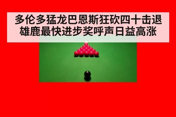 多伦多猛龙巴恩斯狂砍四十击退雄鹿最快进步奖呼声日益高涨