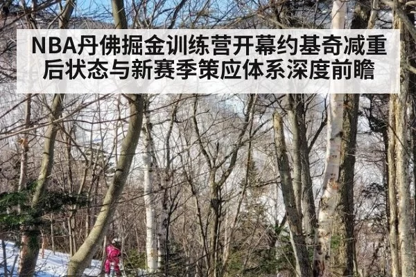 NBA丹佛掘金训练营开幕约基奇减重后状态与新赛季策应体系深度前瞻